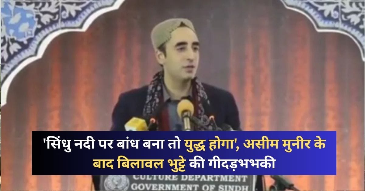 सिंधु नदी पर बांध बना तो जंग होगी! पाकिस्तान के बिलावल भुट्टो ने दी भारत को धमकी